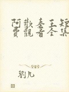 阿欢秦王短剧免费观看全集视频