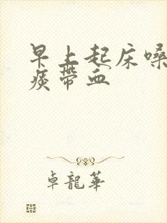 早上起床嗓子有痰带血