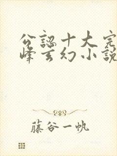 公认十大完结巅峰玄幻小说完结榜