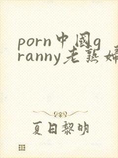 porn中国granny老熟妇