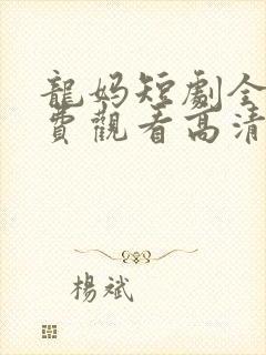 龙妈短剧全集免费观看高清