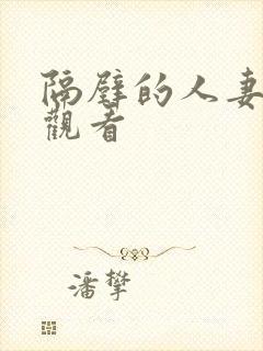 隔壁的人妻在线观看