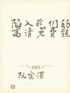 陷入我们的热恋高清免费观看全集