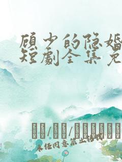 顾少的隐婚罪妻短剧全集免费版