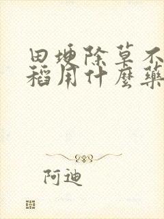 田埂除草不伤水稻用什么药