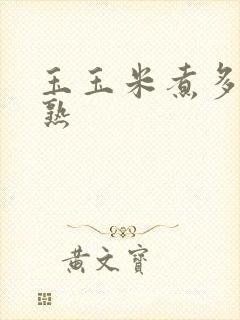 玉玉米煮多久会熟