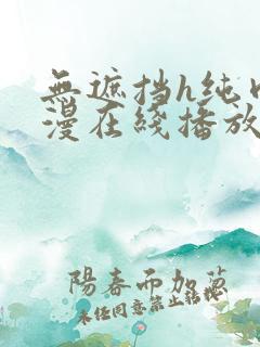 无遮挡h纯肉动漫在线播放免费