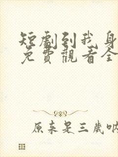 短剧到我身边来免费观看全集
