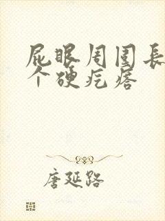屁眼周围长了一个硬疙瘩