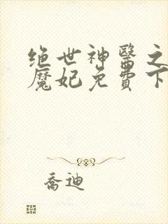 绝世神医之逆天魔妃免费下载