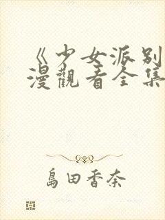 《少女派别》动漫观看全集免费