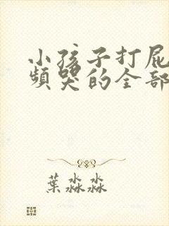 小孩子打屁股视频哭的全部都是视频
