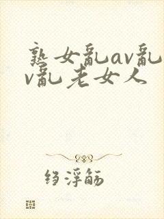 熟女乱av乱av乱老女人