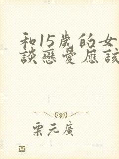 和15岁的女孩谈恋爱应该注意什么