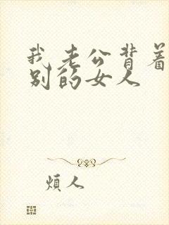 我老公背着我找别的女人
