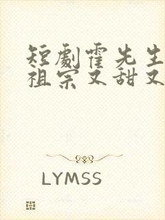 短剧霍先生的小祖宗又甜又美全集