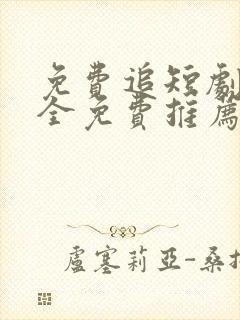 免费追短剧软件全免费推荐