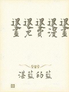 退退退退退下漫画免费漫画下拉式新