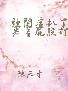 被闺蜜扒了内裤光着屁股打