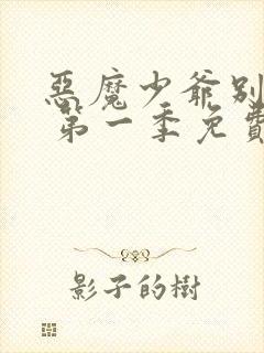 恶魔少爷别吻我 第一季免费观看