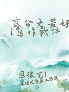 写公文最好的ai写作软件