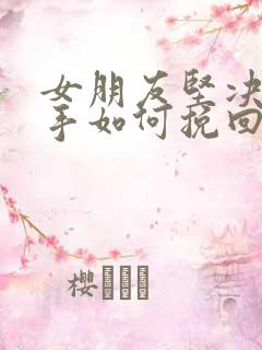 女朋友坚决要分手如何挽回