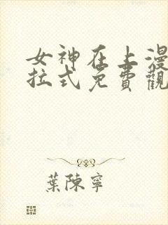 女神在上漫画下拉式免费观看全部