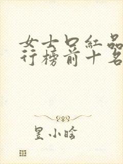 女士口红品牌排行榜前十名