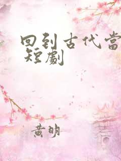 回到古代当太子 短剧
