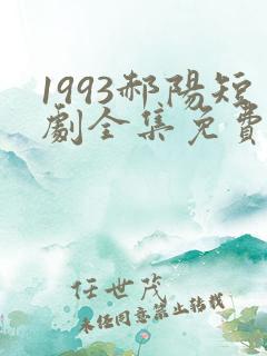 1993郝阳短剧全集免费