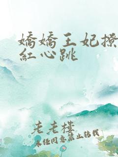娇娇王妃撩拨脸红心跳