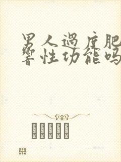 男人过度肥胖影响性功能吗