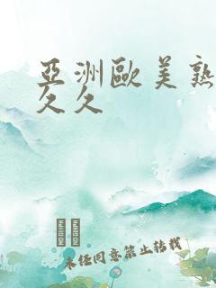 亚洲欧美熟妇久久久