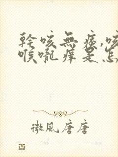 干咳无痰,咳后喉咙痒是怎么回事