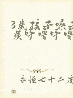 3岁孩子嗓子有痰呼噜呼噜的怎么办