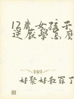 12岁女孩子叛逆厌学怎么办
