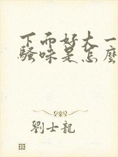 下面好大一股尿骚味是怎么回事