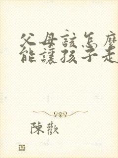 父母该怎么样才能让孩子走出抑郁