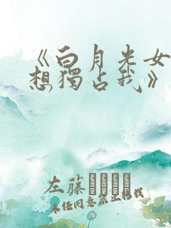 《白月光女主总想独占我》