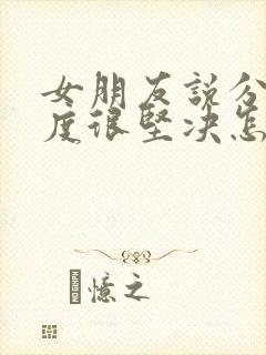 女朋友说分手态度很坚决怎么挽回