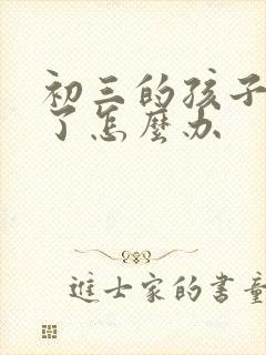 初三的孩子厌学了怎么办