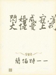 闪婚成宠,首富大佬爱上我