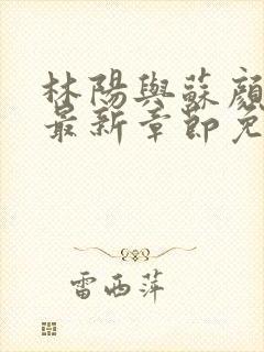 林阳与苏颜小说最新章节免