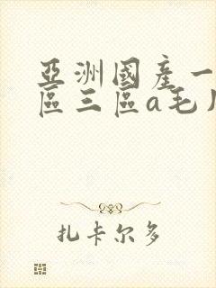 亚洲国产一区二区三区a毛片