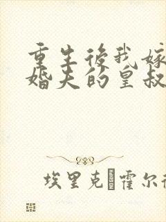 重生后我嫁了未婚夫的皇叔阅读