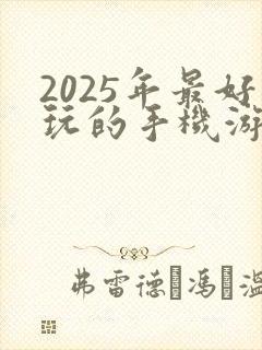 2025年最好玩的手机游戏