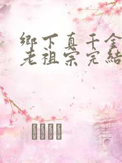 乡下真千金竟是老祖宗完结