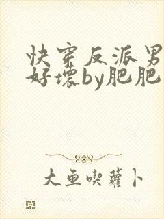 快穿反派男主你好坏by肥肥
