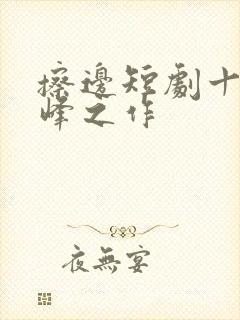 擦边短剧十大巅峰之作