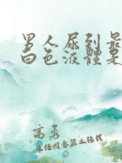 男人尿到最后有白色液体是怎么回事